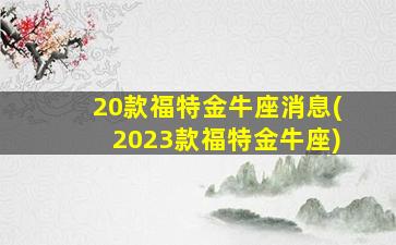 20款福特金牛座消息(2023款福特金牛座)