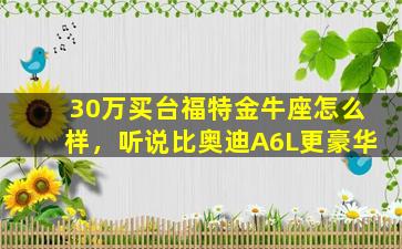 30万买台福特金牛座怎么样，听说比奥迪A6L更豪华