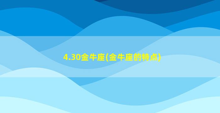 4.30金牛座(金牛座的特点)