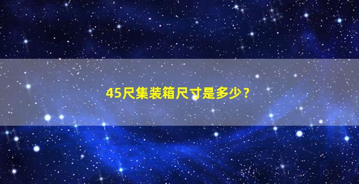 45尺集装箱尺寸是多少？