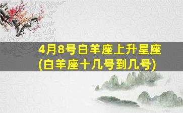 4月8号白羊座上升星座(白羊座十几号到几号)