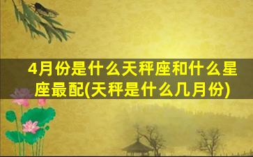 4月份是什么天秤座和什么星座最配(天秤是什么几月份)