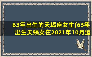 63年出生的天蝎座女生(63年出生天蝎女在2021年10月运气)