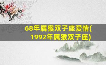 68年属猴双子座爱情(1992年属猴双子座)