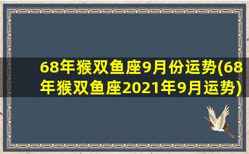 68年猴双鱼座9月份运势(68年猴双鱼座2021年9月运势)