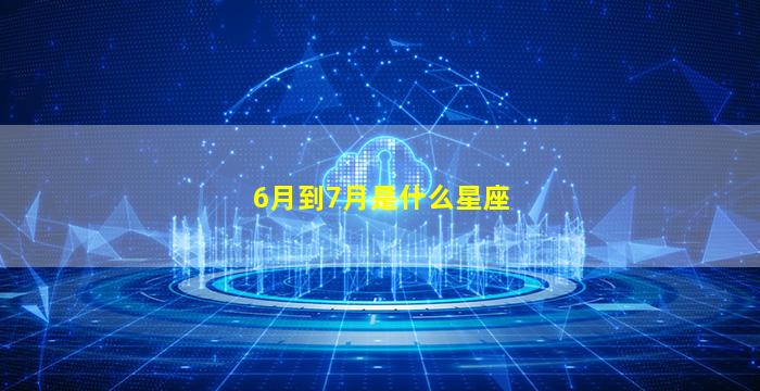 6月到7月是什么星座