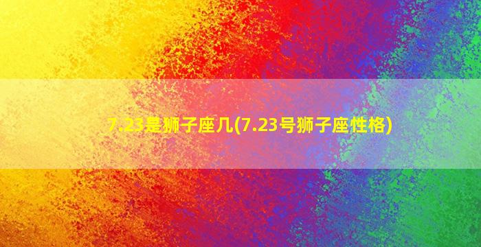 7.23是狮子座几(7.23号狮子座性格)