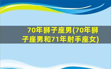 70年狮子座男(70年狮子座男和71年射手座女)