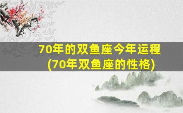 70年的双鱼座今年运程(70年双鱼座的性格)