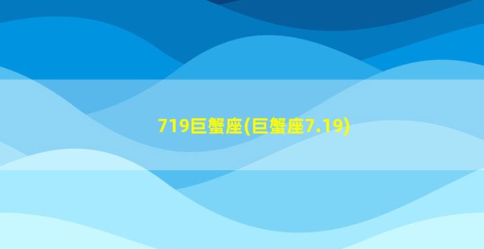 719巨蟹座(巨蟹座7.19)