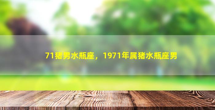 71猪男水瓶座，1971年属猪水瓶座男