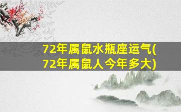 72年属鼠水瓶座运气(72年属鼠人今年多大)