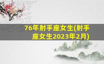 76年射手座女生(射手座女生2023年2月)