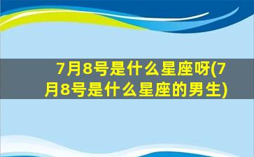 7月8号是什么星座呀(7月8号是什么星座的男生)