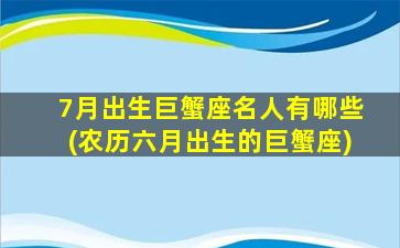 7月出生巨蟹座名人有哪些(农历六月出生的巨蟹座)