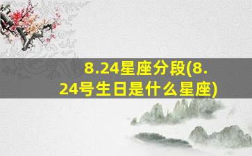 8.24星座分段(8.24号生日是什么星座)