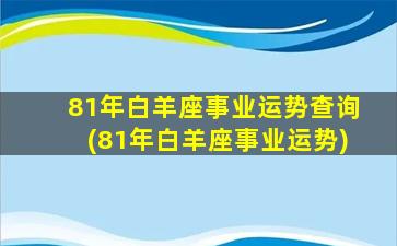 81年白羊座事业运势查询(81年白羊座事业运势)