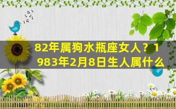 82年属狗水瓶座女人？1983年2月8日生人属什么