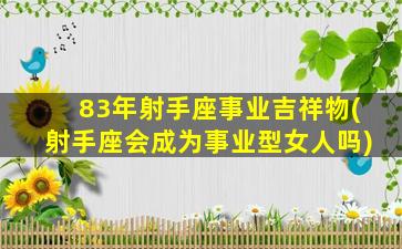 83年射手座事业吉祥物(射手座会成为事业型女人吗)