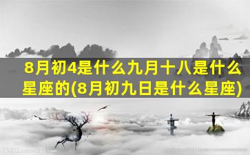 8月初4是什么九月十八是什么星座的(8月初九日是什么星座)