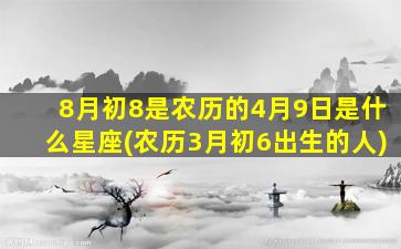 8月初8是农历的4月9日是什么星座(农历3月初6出生的人)