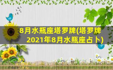 8月水瓶座塔罗牌(塔罗牌2021年8月水瓶座占卜)