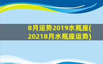 8月运势2019水瓶座(20218月水瓶座运势)