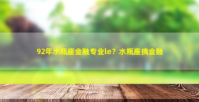 92年水瓶座金融专业le？水瓶座搞金融