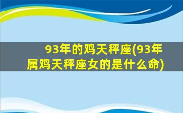 93年的鸡天秤座(93年属鸡天秤座女的是什么命)