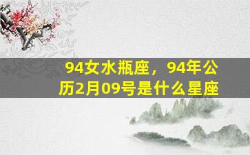 94女水瓶座，94年公历2月09号是什么星座