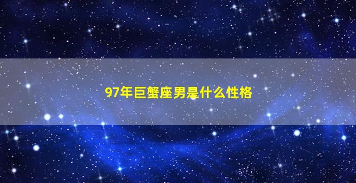 97年巨蟹座男是什么性格