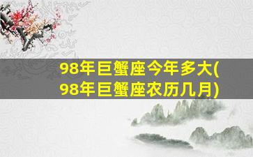 98年巨蟹座今年多大(98年巨蟹座农历几月)