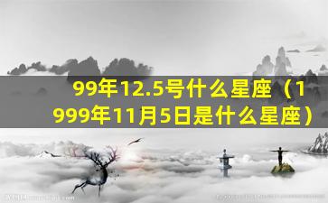 99年12.5号什么星座（1999年11月5日是什么星座）