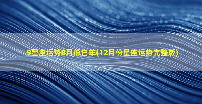 9星座运势8月份白羊(12月份星座运势完整版)