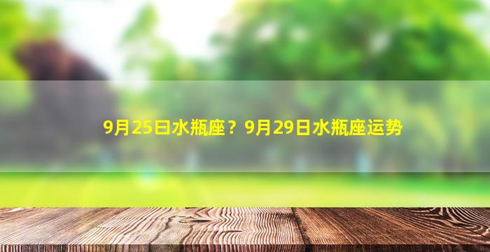 9月25曰水瓶座？9月29日水瓶座运势