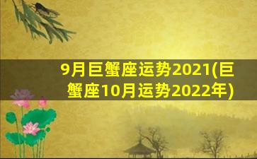 9月巨蟹座运势2021(巨蟹座10月运势2022年)