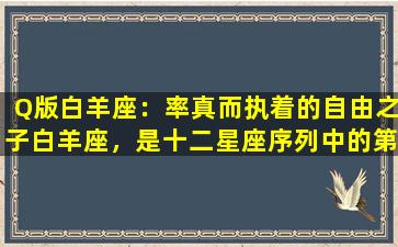 Q版白羊座：率真而执着的自由之子白羊座，是十二星座序列中的第一宫，代表着新生、勇敢与探险等特质。而Q版白羊座则是将这些特质发挥到了极致，呈现出的形象更加生动有趣