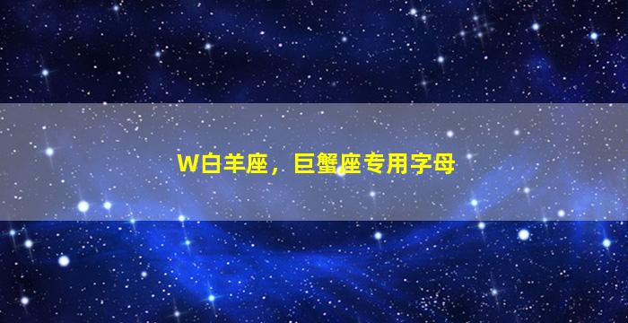 W白羊座，巨蟹座专用字母