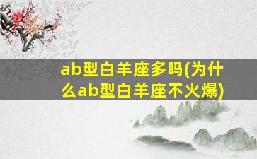 ab型白羊座多吗(为什么ab型白羊座不火爆)