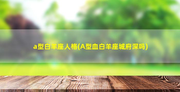 a型白羊座人格(A型血白羊座城府深吗)