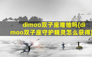 dimoo双子座难抽吗(dimoo双子座守护精灵怎么获得)