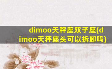 dimoo天秤座双子座(dimoo天秤座头可以拆卸吗)