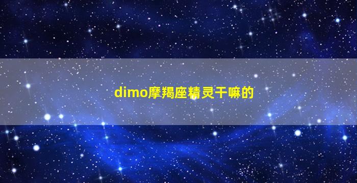 dimo摩羯座精灵干嘛的