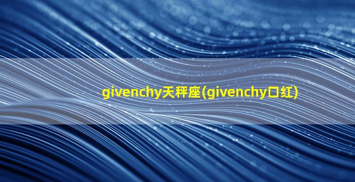 givenchy天秤座(givenchy口红)