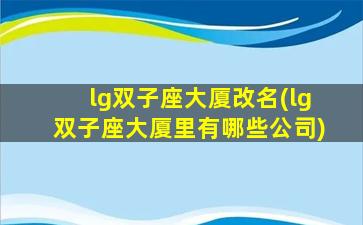 lg双子座大厦改名(lg双子座大厦里有哪些公司)