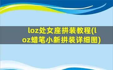 loz处女座拼装教程(loz蜡笔小新拼装详细图)