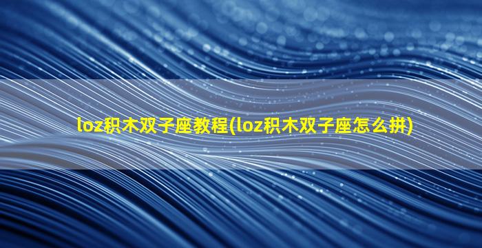 loz积木双子座教程(loz积木双子座怎么拼)