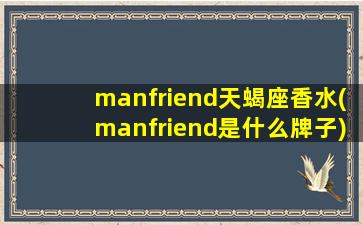 manfriend天蝎座香水(manfriend是什么牌子)