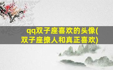 qq双子座喜欢的头像(双子座撩人和真正喜欢)