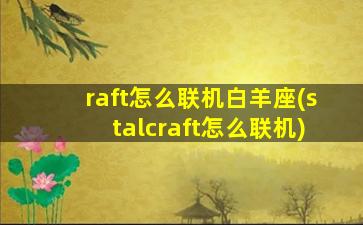 raft怎么联机白羊座(stalcraft怎么联机)